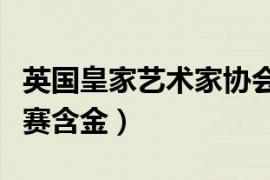 英国皇家艺术家协会年度展（英国皇家艺术比赛含金）