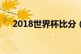 2018世界杯比分（18年世界杯比分表）