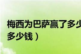 梅西为巴萨赢了多少个冠军（梅西给巴萨赚了多少钱）