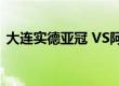 大连实德亚冠 VS阿尔艾因（大连实德亚冠）