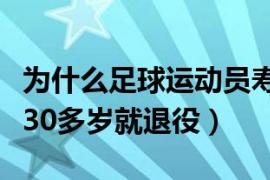 为什么足球运动员寿命短（为什么足球运动员30多岁就退役）