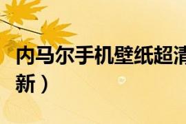 内马尔手机壁纸超清（内马尔手机壁纸高清最新）