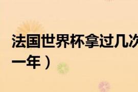 法国世界杯拿过几次冠军（法国世界杯夺冠哪一年）