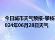 今日城市天气预报-攀枝花西区天气预报攀枝花攀枝花西区2024年06月28日天气