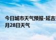 今日城市天气预报-延吉天气预报延边朝鲜族延吉2024年06月28日天气