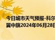 今日城市天气预报-科尔沁左翼中旗天气预报通辽科尔沁左翼中旗2024年06月28日天气