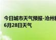 今日城市天气预报-沧州新华天气预报沧州沧州新华2024年06月28日天气