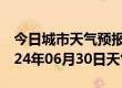 今日城市天气预报-法库天气预报沈阳法库2024年06月30日天气