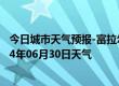 今日城市天气预报-富拉尔基天气预报齐齐哈尔富拉尔基2024年06月30日天气