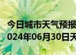 今日城市天气预报-晋州天气预报石家庄晋州2024年06月30日天气