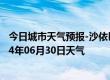 今日城市天气预报-沙依巴克天气预报乌鲁木齐沙依巴克2024年06月30日天气