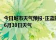 今日城市天气预报-正蓝旗天气预报锡林郭勒正蓝旗2024年06月30日天气