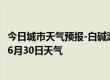 今日城市天气预报-白碱滩天气预报克拉玛依白碱滩2024年06月30日天气