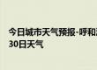 今日城市天气预报-呼和浩特天气预报呼和浩特2024年06月30日天气