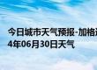 今日城市天气预报-加格达奇天气预报大兴安岭加格达奇2024年06月30日天气