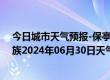 今日城市天气预报-保亭黎族苗族天气预报保亭保亭黎族苗族2024年06月30日天气