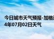 今日城市天气预报-加格达奇天气预报大兴安岭加格达奇2024年07月02日天气