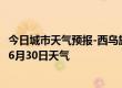 今日城市天气预报-西乌旗天气预报锡林郭勒西乌旗2024年06月30日天气