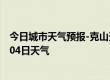 今日城市天气预报-克山天气预报齐齐哈尔克山2024年07月04日天气