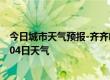 今日城市天气预报-齐齐哈尔天气预报齐齐哈尔2024年07月04日天气