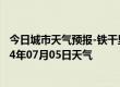 今日城市天气预报-铁干里克天气预报巴音郭楞铁干里克2024年07月05日天气