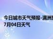 今日城市天气预报-满洲里天气预报呼伦贝尔满洲里2024年07月04日天气