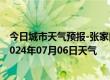 今日城市天气预报-张家口桥东天气预报张家口张家口桥东2024年07月06日天气