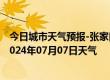 今日城市天气预报-张家口桥西天气预报张家口张家口桥西2024年07月07日天气