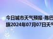 今日城市天气预报-陈巴尔虎旗天气预报呼伦贝尔陈巴尔虎旗2024年07月07日天气