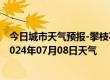 今日城市天气预报-攀枝花西区天气预报攀枝花攀枝花西区2024年07月08日天气