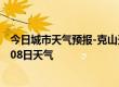 今日城市天气预报-克山天气预报齐齐哈尔克山2024年07月08日天气