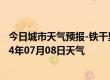 今日城市天气预报-铁干里克天气预报巴音郭楞铁干里克2024年07月08日天气