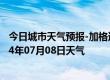 今日城市天气预报-加格达奇天气预报大兴安岭加格达奇2024年07月08日天气