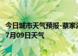 今日城市天气预报-蔡家湖天气预报昌吉回族蔡家湖2024年07月09日天气