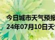 今日城市天气预报-武清天气预报天津武清2024年07月10日天气