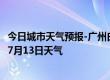 今日城市天气预报-广州白云天气预报广州广州白云2024年07月13日天气