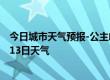 今日城市天气预报-公主岭天气预报四平公主岭2024年07月13日天气