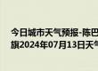 今日城市天气预报-陈巴尔虎旗天气预报呼伦贝尔陈巴尔虎旗2024年07月13日天气