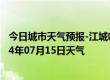 今日城市天气预报-江城哈尼族天气预报普洱江城哈尼族2024年07月15日天气