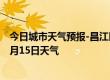 今日城市天气预报-昌江区天气预报景德镇昌江区2024年07月15日天气