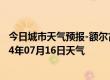 今日城市天气预报-额尔古纳天气预报呼伦贝尔额尔古纳2024年07月16日天气