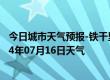 今日城市天气预报-铁干里克天气预报巴音郭楞铁干里克2024年07月16日天气