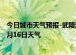 今日城市天气预报-武陵源天气预报张家界武陵源2024年07月16日天气