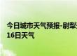 今日城市天气预报-尉犁天气预报巴音郭楞尉犁2024年07月16日天气