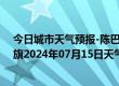 今日城市天气预报-陈巴尔虎旗天气预报呼伦贝尔陈巴尔虎旗2024年07月15日天气