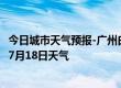 今日城市天气预报-广州白云天气预报广州广州白云2024年07月18日天气