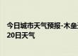 今日城市天气预报-木垒天气预报昌吉回族木垒2024年07月20日天气