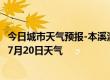 今日城市天气预报-本溪满族天气预报本溪本溪满族2024年07月20日天气