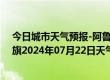 今日城市天气预报-阿鲁科尔沁旗天气预报赤峰阿鲁科尔沁旗2024年07月22日天气