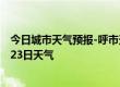 今日城市天气预报-呼市天气预报呼和浩特呼市2024年07月23日天气